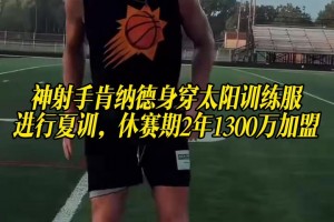神射手肯纳德身穿太阳训练服进行夏训，休赛期2年1300万加盟